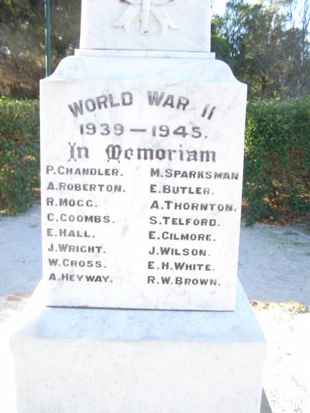 P.   CHANDLER  | A.   ROBERTON  | R.   MOGG  | C.   COOMBS  | E.   HALL  | J.   WRIGHT  | W.   CROSS  | A.   HEYWAY  | M.   SPARKSMAN  | E.   BUTLER  | A.   THORNTON  | S.   TELFORD  | E.   GILMORE  | J.   WILSON  | E.H. WHITE  | R.W. BROWN  | World War II Memorial in War memorial Allora, Warwick  |   | 