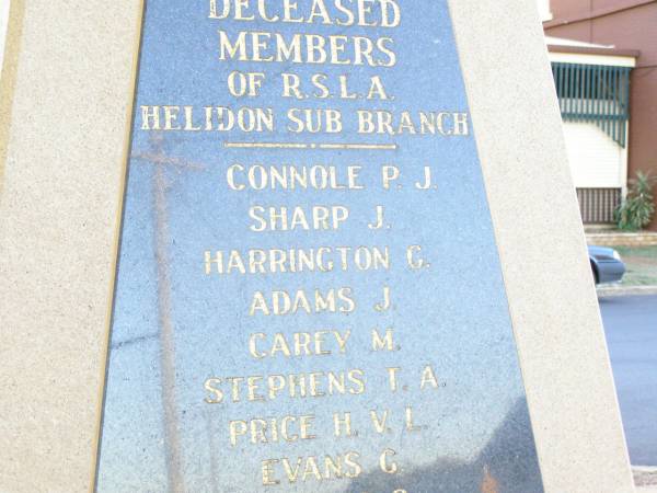 Deceased members of RSL Helidon sub-branch  | Drew M J  | Kearney L E  | Schneider J L *  | Horsbrugh A M *  | (rev) Underwood R N *  | Faulkner H H  | Clarke G G *  | Stickels M J *  | McCarthy K G  | Grove J B  | Lawler J M  | Topp N S *  | Scanlan P J  | Johnson D H  | Graham J R  | Thomson A G  | Glanville D R  | Kennedy K W  | Harris M  | Greer F J  | Krause E S  | Kluck J F  | McGovern M J  |   | Myers A G  | Heard W A  | Wrigglesworth H  | Tarrant L J R  | Cross R T  | Montgomery W J  | Lawler R J  | Kamp L W  | Henson Lily  | Reid B  | Kenafake D J  | Henson K W  |   | Connole P J  | Sharp J  | Harrington G  | Adams J  | Carey M  | Stephens T A  | Price H V L  | Evans G  | Holmes S  | Porter L C  | Norris C  | Montgomery R T  | Jenkins K C  | Knowles F  | Hogan R J *  | O'Neill C P  | Kettle L J D  | Thomas J L  | Nobes W J  | * service members  |   | Helidon War Memorial  |   | 