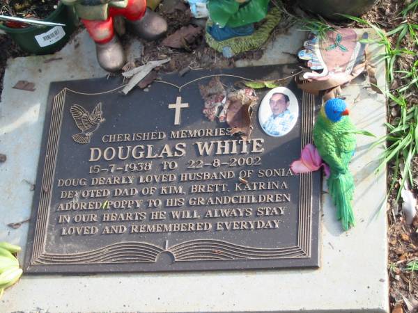 Douglas WHITE  | B: 15 Jul 1938  | D: 22 Aug 2002  | husband of Sonia  | father of Kim, Brett, Katrina  |   | Albany Creek Cemetery, Pine Rivers  |   | 