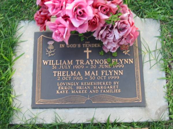 William Traynor FLYNN  | B: 31 Jul 1909  | D: 20 Jun 1999  |   | Thelma Mai FLYNN  | B:  2 Oct 1915  | D: 30 Oct 1999  |   | (remembered Errol, Brian, Margaret, Kaye, Maree)  |   | Albany Creek Cemetery, Pine Rivers  |   | 