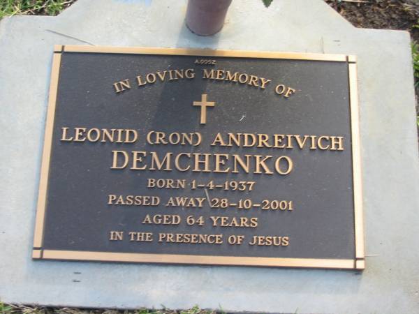 Leonid (Ron) Andreivich DEMCHENKO  | B:  1 Apr 1937  | D: 28 Oct 2001  | aged 64  |   | Albany Creek Cemetery, Pine Rivers  |   | 