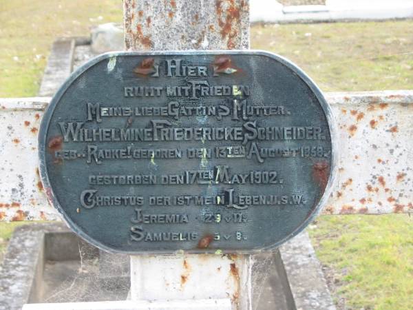 Wilhelmine Friedericke SCHNEIDER (nee RADKE),  | wife mother,  | born 13 August 1858 died 17 May 1902;  | Johann Gottlie?? SCHNEID??,  | died 29-7-1943;  | Alberton Cemetery, Gold Coast City  | 