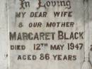 
Margaret BLACK,
wife mother,
died 12 May 1947 aged 86 years;
Robert BLACK,
died 29 Nov 1953 aged 94 years;
John BLACK,
died 16 Nov 1965 aged 79 years;
Sadie Clarke THOMPSON,
3-1-1900 - 29-8-1988;
Appletree Creek cemetery, Isis Shire
