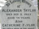 Alexander TAYLOR, died 5 Sep 1923 aged 74 years; Catherine TAYLOR, wife, died 22 Aug 1899 aged 46 years; Winifred, grandchild, daughter of Jemima & Charles KING, died 11 Aug 1899 aged 4 months; William Thomas Bruce TAYLOR, son of Alexander and Catherine TAYLOR, died 1 Oct 1962 aged 68 years; Appletree Creek cemetery, Isis Shire 