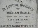 
William BEALE,
died 3 Dec 1922 aged 69 years;
Clarence Fairweather BEALE,
died 30 Oct 1897 aged 7 months;
Ann Fairweather BEALE,
died 13 April 1944 aged 82 years;
Appletree Creek cemetery, Isis Shire
