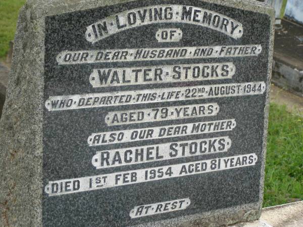 Walter STOCKS,  | husband father,  | died 22 Aug 1944 aged 79 years;  | Rachel STOCKS,  | died 1 Feb 1954 aged 81 years;  | Appletree Creek cemetery, Isis Shire  | 