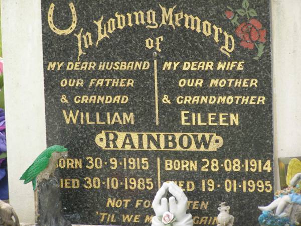 William RAINBOW,  | husband father grandad,  | born 30-9-1915,  | died 30-10-1985;  | Eileen RAINBOW,  | wife mother grandmother,  | born 28-08-1914,  | died 19-01-1995;  | Appletree Creek cemetery, Isis Shire  | 