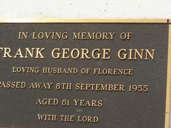 Ellen Lavinia GINN,  | wife mother,  | died 15 Nov 1954 aged 46 years;  | Andrew George GINN,  | father father-in-law,  | died 3 Dec 1966 aged 59 years;  | Frank George GINN,  | husband of Florence,  | died 8 Sept 1955 aged 81 years;  | Appletree Creek cemetery, Isis Shire  | 