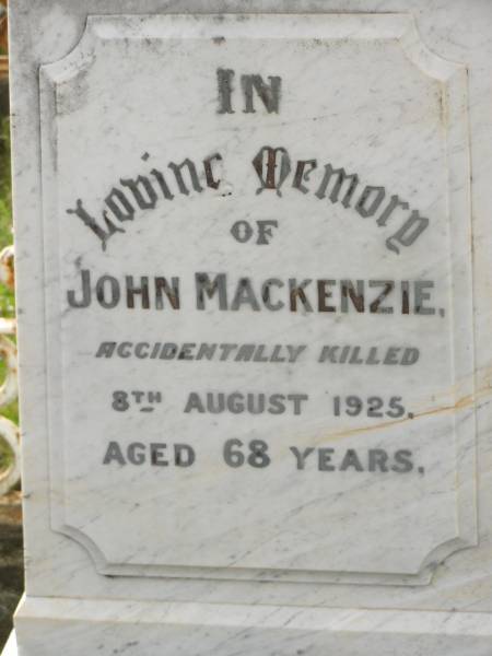 John MACKENZIE,  | accidentally killed 8 Aug 1925 aged 68 years;  | Annie,  | daughter,  | died 16 Dec 1934 aged 23 years;  | Margaret MACKENZIE,  | died 27 Sept 1971 aged 94 years;  | Appletree Creek cemetery, Isis Shire  | 