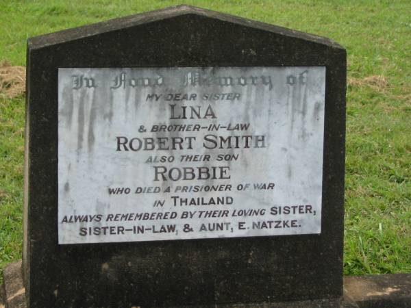 Lina SMITH,  | sister;  | Robert SMITH,  | brother-in-law;  | Robbie SMITH,  | died prisoner of war in Thailand;  | remembered by sister, sister-in-law, aunt E. NATZKE;  | Appletree Creek cemetery, Isis Shire  | 