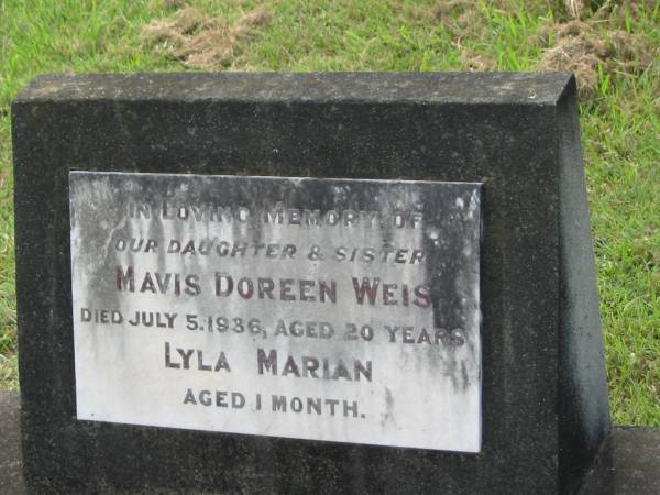 Mavis Doreen WEIS,  | daughter sister,  | died 5 July 1936 aged 20 years;  | Lyla Marian,  | aged 1 month;  | Appletree Creek cemetery, Isis Shire  | 