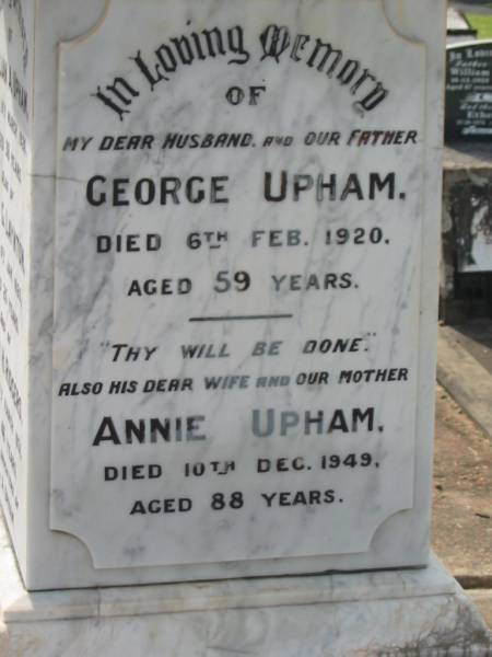 George UPHAM,  | husband father,  | died 6 Feb 1920 aged 59 years;  | Annie UPHAM,  | wife mother,  | died 10 Dec 1949 aged 88 years;  | Lillian A. UPHAM,  | died 19 March 1926 aged 38 years;  | Rose G. LAYNTON,  | died 6 Jan 1920 aged 25 years;  | Edith H. RIDGERS,  | died 27 March 1931 aged 46 years;  | daughters of G. & A. UPHAM;  | Muriel C. RIDGERS,  | daughter of James & Edith RIDGERS,  | grand-daughter of George & Annie UPHAM,  | died 20 Dec 1920 aged 10 years;  | William E. UPHAM,  | father,  | 21-10-1901 - 26-8-1985 aged 83 years 10 months;  | Queenie E. UPHAM,  | mother,  | 28-10-1900 - 9-9-2002 aged 101 years 10 months;  | Appletree Creek cemetery, Isis Shire  | 