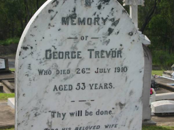 George TREVOR,  | died 26 July 1910 aged 53 years;  | Elizabeth,  | wife,  | died 20 July 1933 aged 75 years;  | Elizabeth Lucy TREVOR,  | died 27 Jan 1957 aged 67 years;  | Appletree Creek cemetery, Isis Shire  | 