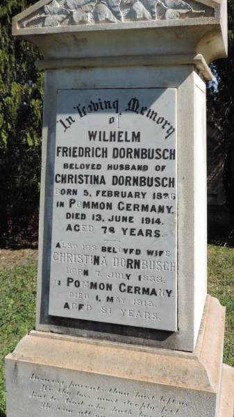 Wilhelm Friedrich DORNBUSCH  | b: 5 Feb 1836, Pommon Germany  | d: 13 Jun 1914 aged 78  |   | wife  | Christina DORNBUSCH  | b: 7 Jul 1833, Pommon Germany  | d: 1 May 1915 aged 81  |   | Aubigny St Johns Lutheran cemetery, Toowoomba Region  |   | 