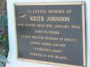 
Keith JOHNSON,
died 8 Jan 2004 aged 74 years,
husband of Evelyn,
father pop;
Barney View Uniting cemetery, Beaudesert Shire
