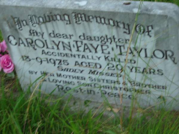 Carolyn Faye TAYLOR, daughter,  | accidentally killed 13-9-1975 aged 29 years,  | missed by mother sisters brother & son Christopher;  | Barney View Uniting cemetery, Beaudesert Shire  |   | 