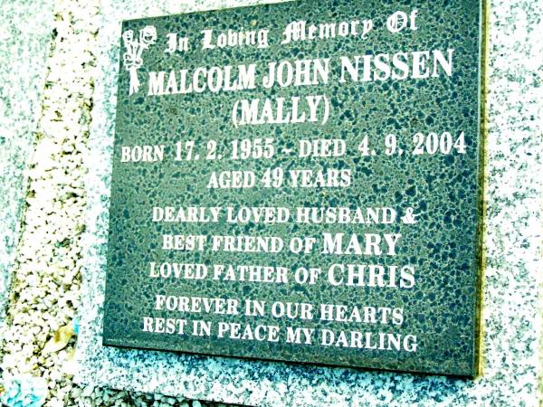 Malcolm (Mally) John NISSEN,  | born 17-2-1955 died 4-9-2004 aged 49 years,  | husband of Mary,  | father of Chris;  | Beerwah Cemetery, City of Caloundra  | 