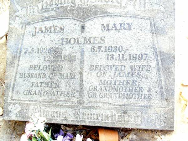 James HOLMES,  | 2-5-1926 - 12-2-1994,  | husband of Mary,  | father grandfather;  | Mary HOLMES,  | 6-7-1930 - 13-11-1997,  | wife of James,  | mother grandmother great-grandmother;  | Beerwah Cemetery, City of Caloundra  | 