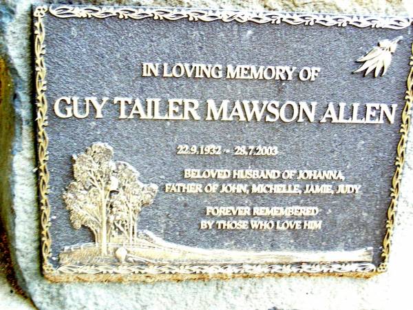 Guy Tailer Mawson ALLEN,  | 22-9-1932 - 28-7-2003,  | husband of Johanna,  | father of John, Michelle, Jamie & Judy;  | Beerwah Cemetery, City of Caloundra  | 