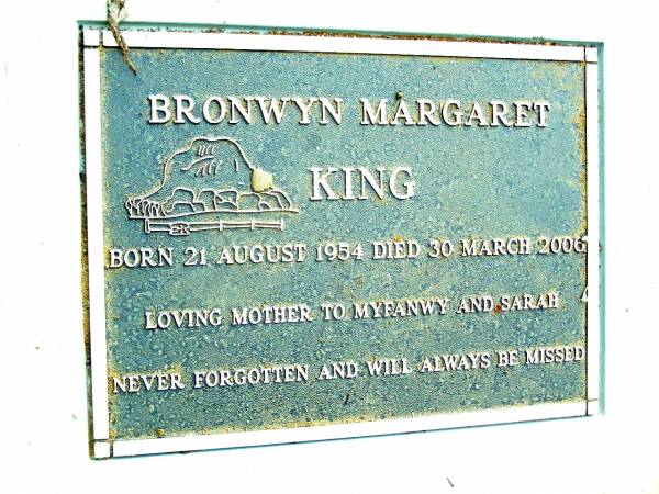 Bronwyn Margaret KING,  | born 21 Aug 1954 died 30 March 2006,  | mother of Myfanwy & Sarah;  | Beerwah Cemetery, City of Caloundra  | 