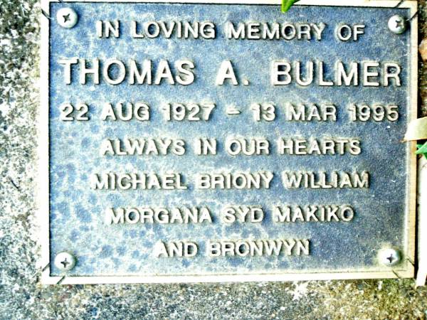 Thomas A. BULMER,  | 22 Aug 1927 - 13 Mar 1995,  | Michael, Briony, William, Morgana, Syd, Makiko &  | Bronwyn;  | Beerwah Cemetery, City of Caloundra  |   | 