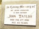 
John Taylor,
husband father,
died 4 Feb 1956 aged 43 years;
Bell cemetery, Wambo Shire
