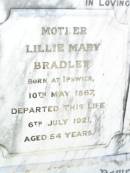 
Lillie Mary BRADLEY,
mother,
born Ipswich 10 May 1867,
died 6 July 1921 aged 54 years;
Stephen BRADLEY,
father,
born Castle Comer Ireland 23 March 1864,
died 5 Nov 1923 aged 59 years;
Bell cemetery, Wambo Shire
