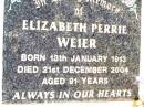 
Elizabeth Perrie WEIER,
born 13 Jan 1913,
died 21 Dec 2004 aged 91 years;
Bell cemetery, Wambo Shire
