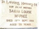 
Sarah Louise MCPHEE,
mother,
died 19 Sept 1966 aged 75 years;
Bell cemetery, Wambo Shire
