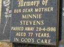 
Minnie STEVENS,
mother,
did 28-4-1986 aged 77 years;
Bell cemetery, Wambo Shire
