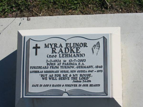 Myra Elinor RADKE  | (nee LEHMANN)  | B:  2 Feb 1924 (at Paringa, S.A., forebears from Turnow, Germany, 1848)  | D: 13 Jul 2003  |   | Bethania (Lutheran) Bethania, Gold Coast  | 