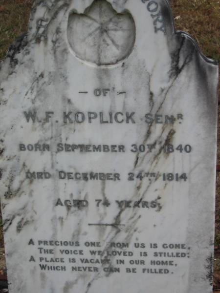 W F KOPLICK (senr)  | B: 30 Sep 1840  | D: 24 Dec 1914  | aged 74  |   | Bethel Lutheran Cemetery, Logan Reserve (Logan City)  |   | 