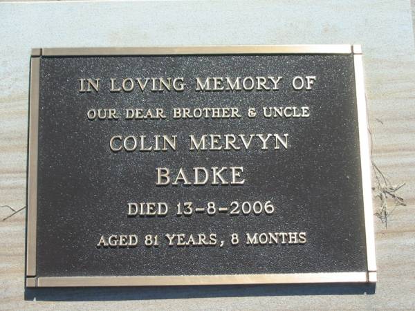 Colin Mervyn BADKE,  | brother uncle,  | died 13-8-2006 aged 81 years 8 months;  | Blackbutt-Benarkin cemetery, South Burnett Region  | 