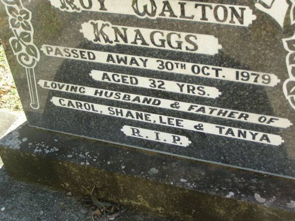 Roy Walton KNAGGS,  | died 30 Oct 1979 aged 32 years,  | husband & father of Carol, Shane, Lee & Tanya;  | [REDO]  | Blackbutt-Benarkin cemetery, South Burnett Region  | 