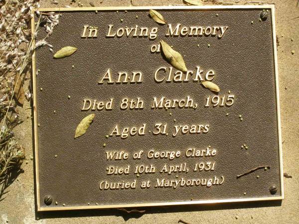 Ann CLARKE,  | died 8 March 1915 aged 31 years,  | wife of George CLARKE died 10 April 1931 buried at Maryborough;  | Blackbutt-Benarkin cemetery, South Burnett Region  | 