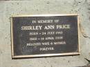 
Shirley Ann PRICE,
born 24 July 1943,
died 14 April 2008,
wife mother;
Blackbutt-Benarkin cemetery, South Burnett Region
