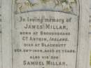 
James MILLAR,
born Broughshane, Co Antrim, Ireland,
died Blackbutt 26 Sep 1908 aged 57 years;
Samuel MILLAR,
son,
born Bundanba,
died Blackbutt 22 Aug 1910 aged 24 years;
Elizabeth MILLARm
wife mother,
died 24 May 1935 aged 80 years;
Blackbutt-Benarkin cemetery, South Burnett Region
