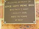 
Joyce (Joy) Irene BIGG,
died 1 Aug 2005 aged 78 years;
Bribie Island Memorial Gardens, Caboolture Shire
