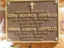 
Edna Beatrice COSTELLO,
wife,
22-3-1916 - 25-10-2004 aged 88 years;
Frank Gibson COSTELLO,
1-2-1903 - 19-6-1987 aged 84 years;
Bribie Island Memorial Gardens, Caboolture Shire
