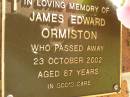 
James Edward ORMISTON,
died 23 Oct 2002 aged 87 years;
Bribie Island Memorial Gardens, Caboolture Shire
