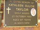 
Kathleen Dulcie TAYLOR,
died 21 Oct 1993 aged 87 years;
Bribie Island Memorial Gardens, Caboolture Shire
