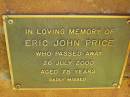
Eric John PRICE,
died 26 July 2000 aged 75 years;
Bribie Island Memorial Gardens, Caboolture Shire
