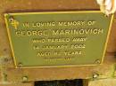 
George MARINOVICH,
died 14 Jan 2002 aged 82 years;
Bribie Island Memorial Gardens, Caboolture Shire
