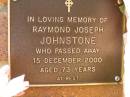 
Raymond Joseph JOHNSTONE,
died 15 Dec 2000 aged 73 years;
Bribie Island Memorial Gardens, Caboolture Shire
