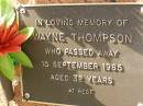 
Wayne THOMPSON,
died 15 Sept 1985 aged 32 years;
Bribie Island Memorial Gardens, Caboolture Shire

