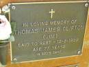 
Thomas James (Jim) CLIFTON,
died 12-5-1999 aged 77 years;
Bribie Island Memorial Gardens, Caboolture Shire

