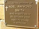 
Noel Raymond SMITH,
died 25 Oct 2002 aged 70 years;
Bribie Island Memorial Gardens, Caboolture Shire
