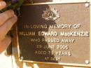 
William Edward MACKENZIE,
died 29 June 2005 aged 79 years;
Bribie Island Memorial Gardens, Caboolture Shire
