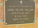
Joan Selma CALLOW,
died 5 July 2005 aged 79 years;
Bribie Island Memorial Gardens, Caboolture Shire
