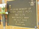 
Henry James (Roy) WATSON,
died 5 July 1995 aged 81 years;
Bribie Island Memorial Gardens, Caboolture Shire

